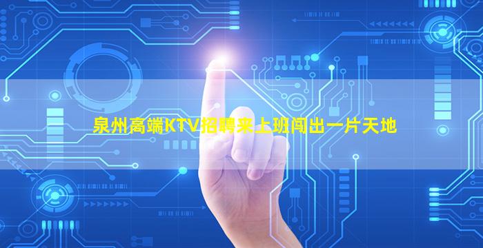 泉州高端KTV招聘来上班闯出一片天地